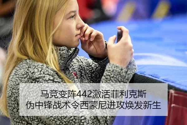 马竞变阵442激活菲利克斯 伪中锋战术令西蒙尼进攻焕发新生